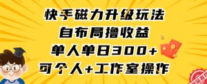 快手磁力升级玩法，自布局撸收益，单人单日300+，个人工作室均可操作【揭秘】-创业资源网
