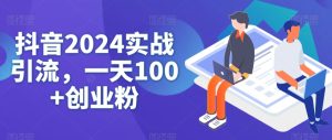 抖音2024实战引流,一天100+创业粉-创业资源网