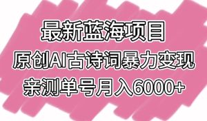 最新蓝海项目,原创AI古诗词暴力变现,亲测单号月入6000+【揭秘】-创业资源网