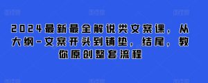 2024最新最全解说类文案课，从大纲-文案开头到铺垫，结尾，教你原创整套流程-创业资源网