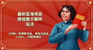 最新蓝海项目携程图文搬砖玩法，5分钟一条爆款作品，单条作品收入300+，可矩阵操作-创业资源网