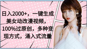 日入2000+，一键生成美女动改漫视频，100%过原创，多种变现方式，涌入式流量-创业资源网