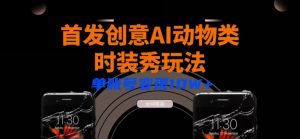 全网首发AI动物类时装秀创意玩法教程,多渠道变现小白轻松三天起号,单账号变现10W+-创业资源网