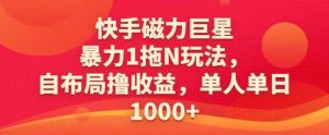 快手磁力巨星暴力1拖N玩法,自布局撸收益,单人单日1000-创业资源网