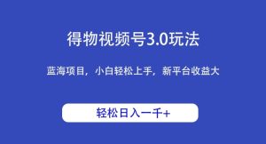 得物视频号3.0玩法,蓝海项目,小白轻松上手,新平台收益大,日入1000+-创业资源网