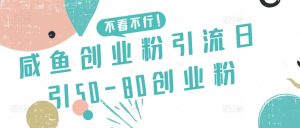 咸鱼创业粉引流日引50-80创业粉【揭秘】-创业资源网