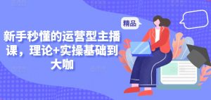 新手秒懂的运营型主播课，理论+实操基础到大咖-创业资源网
