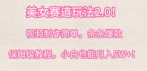 美女赛道玩法2.0，视频制作简单，条条爆款，多种方式变现，保姆级教程-创业资源网