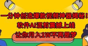 一分钟创造爆款视频神器揭秘!软件AI混剪震撼上线,让你月入1W不再是梦-创业资源网