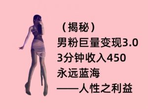 男粉巨量变现3.0,3分钟收入450,永远蓝海——人性之利益-创业资源网