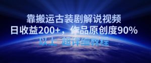 靠搬运古装剧解说视频，日收益200+，作品原创度90%以上，超详细教程【揭秘】-创业资源网