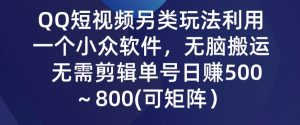 QQ短视频另类玩法，利用一个小众软件，无脑搬运，无需剪辑单号日赚500～800(可矩阵）-创业资源网