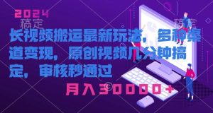 长视频搬运最新玩法，多种渠道变现，原创作品几分钟搞定，审核秒通过-创业资源网