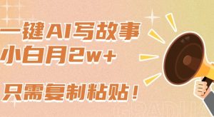 一键AI写故事，新赛道新玩法，只需复制粘贴，小白轻松月入2w+【揭秘】-创业资源网