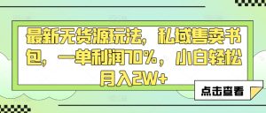 最新无货源玩法，私域售卖书包，一单利润70%，小白轻松月入2W+-创业资源网