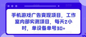 手机游戏广告变现项目,工作室内部实测项目,每天2小时,单设备单号30+【揭秘】-创业资源网
