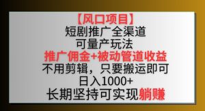 【风口项目】短剧推广全渠道最新双重收益玩法，推广佣金管道收益，不用剪辑，只要搬运即可【揭秘】-创业资源网