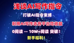 浅谈AI写作指令,打破AI指令束缚,破10W+阅读!新手福利【揭秘】-创业资源网