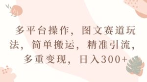 多平台操作,图文赛道玩法,简单搬运,精准引流,多重变现,日入300+-创业资源网