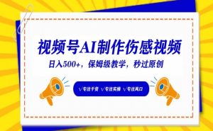 视频号AI制作伤感视频,日入500+,保姆级教学【揭秘】-创业资源网