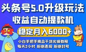 今日头条5.0升级版玩法，畅玩头条，自动提款机玩法，轻松月入6000+-创业资源网