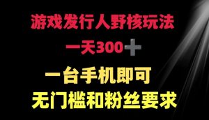 游戏发行人野核玩法 一天300+  一台手机即可 无门槛和粉丝要求-创业资源网