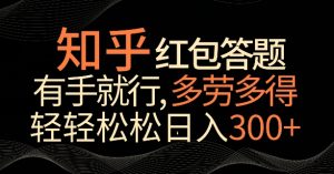 知乎红包答题,有手就行,多劳多得,轻轻松松日入200+-创业资源网