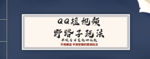 QQ短视频超级简单野路子玩法全网首发，流量+挂载多渠道变现，单号日收益四位数-创业资源网