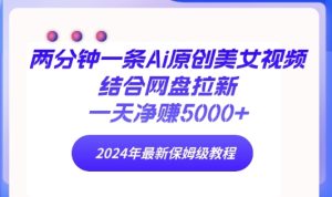 两分钟一条Ai原创美女视频结合网盘拉新,一天净赚5000+ 2024年最新保姆级教程-创业资源网