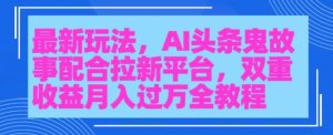 AI头条鬼故事,配合拉新平台三天暴力起号-创业资源网
