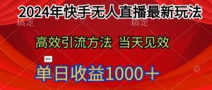 2024年快手无人直播最新玩法,高效引流方法当天见效,单日收益1000十-创业资源网