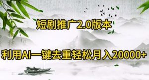 短剧推广2.0版本,利用AI一键去重,轻松月入20000+-创业资源网