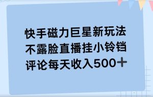 快手磁力聚星新玩法，不露脸直播挂载小铃铛，平均每天收入500+-创业资源网