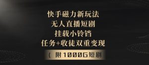快手磁力新玩法,无人直播短剧,挂载小铃铛,任务+收徒双重变现(附1000G短剧视频)-创业资源网