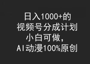 日入1000+的视频号分成计划，小白可做，AI动漫100%原创-创业资源网
