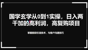 国学玄学从0到1实践操作,真正能做一辈子的高复购,高利润,转介绍裂变的项目-创业资源网