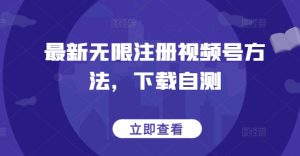 最新无限注册视频号方法,下载自测-创业资源网