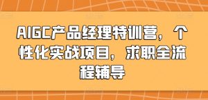 AIGC产品经理特训营，个性化实战项目，求职全流程辅导-创业资源网
