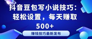 抖音豆包写小说技巧:轻松设置,每天赚取 500+【揭秘】-创业资源网