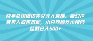 快手外国擦边美女无人直播,魔幻声音男人欲罢不能,小白可操作小铃铛挂载日入500+【揭秘】-创业资源网