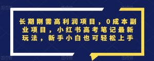 长期刚需高利润项目,0成本副业项目,小红书高考笔记最新玩法,新手小白也可轻松上手-创业资源网