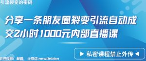 分享一条朋友圈裂变引流自动成交2小时1000元内部直播课【揭秘】-创业资源网