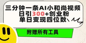 三分钟一条AI小和尚视频 ,日引300+创业粉,单日变现四位数 ,附赠全套免费工具【揭秘】-创业资源网