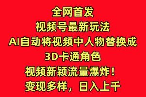 全网首发视频号最新玩法,AI自动将视频中人物替换成3D卡通角色,视频新颖流量爆炸【揭秘】-创业资源网