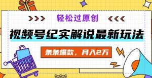 视频号纪实解说最新玩法,新手小白无脑操作,轻松过原创,条条爆款,月入2万+-创业资源网