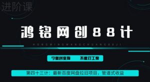 鸿铭网创88计之43计:最新百度网盘拉旧项目,管道式收益,轻松月入过万-创业资源网