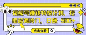 视频号赚钱特快计划，挖掘蓝海冷门，日赚 500+-创业资源网