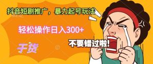 抖音短剧推广，暴力起号玩法，轻松操作日入300+-创业资源网
