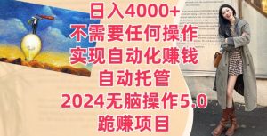 日入4000+不需要任何操作，实现自动化赚钱，自动托管，2024无脑操作5.0.跪赚项目-创业资源网