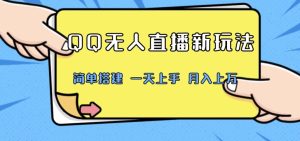 QQ无人直播新玩法，简单搭建，小白一学就会，多种变现方式，月入上万-创业资源网